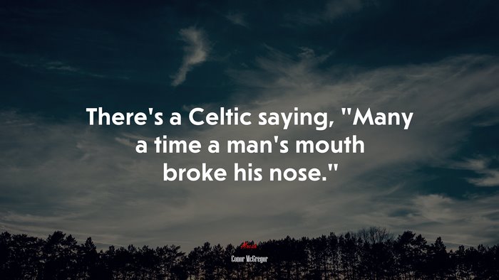 There’s a Celtic saying, “Many a time a man’s mouth broke his nose.” | Conor McGregor quote