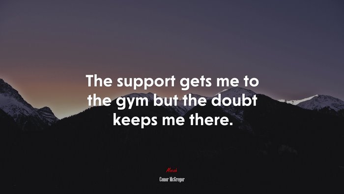 The support gets me to the gym but the doubt keeps me there. | Conor McGregor quote