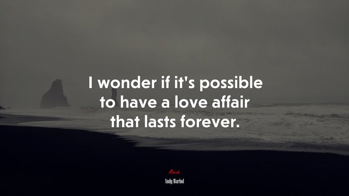 I wonder if it’s possible to have a love affair that lasts forever. | Andy Warhol quote