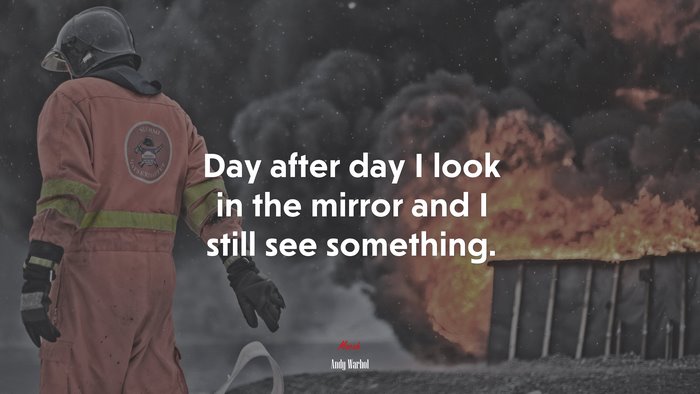 Day after day I look in the mirror and I still see something. | Andy Warhol quote