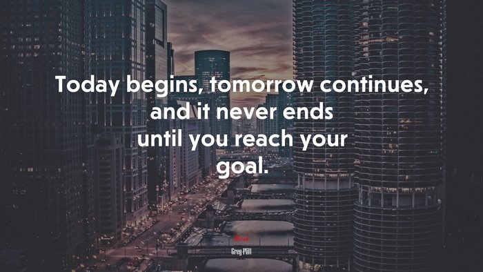Today begins, tomorrow continues, and it never ends until you reach your goal. | Greg Plitt quote