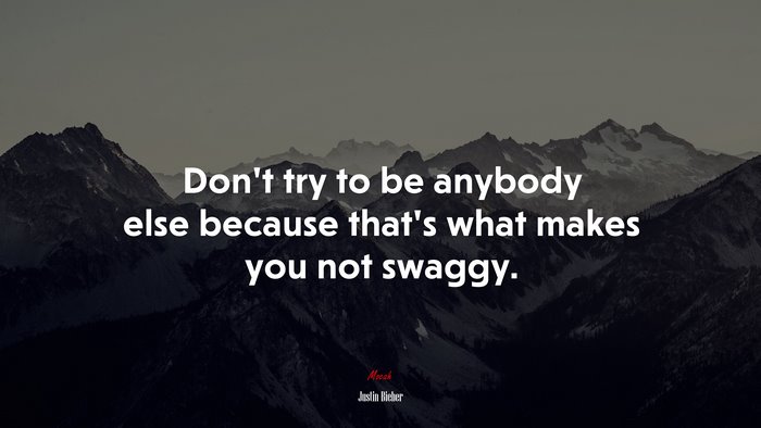 Don’t try to be anybody else because that’s what makes you not swaggy. | Justin Bieber quote