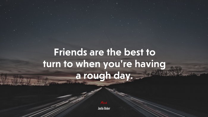 Friends are the best to turn to when you’re having a rough day. | Justin Bieber quote