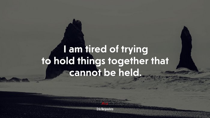 I am tired of trying to hold things together that cannot be held. | Erin Morgenstern quote