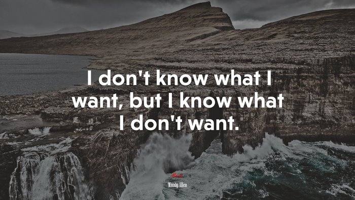 I don’t know what I want, but I know what I don’t want. | Woody Allen quote