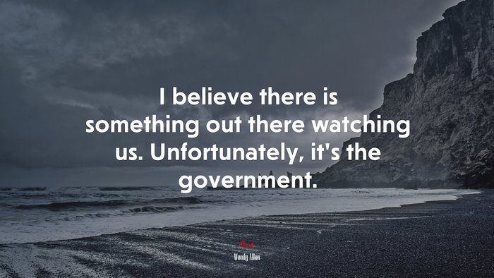 I believe there is something out there watching us. Unfortunately, it’s the government. | Woody Allen quote
