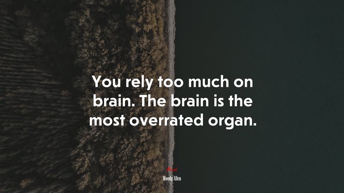 You rely too much on brain. The brain is the most overrated organ. | Woody Allen quote