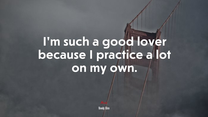 I’m such a good lover because I practice a lot on my own. | Woody Allen quote