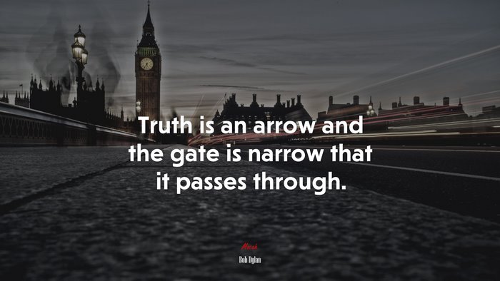 Truth is an arrow and the gate is narrow that it passes through. | Bob Dylan quote