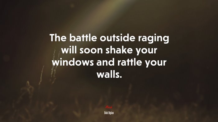 The battle outside raging will soon shake your windows and rattle your walls. | Bob Dylan quote