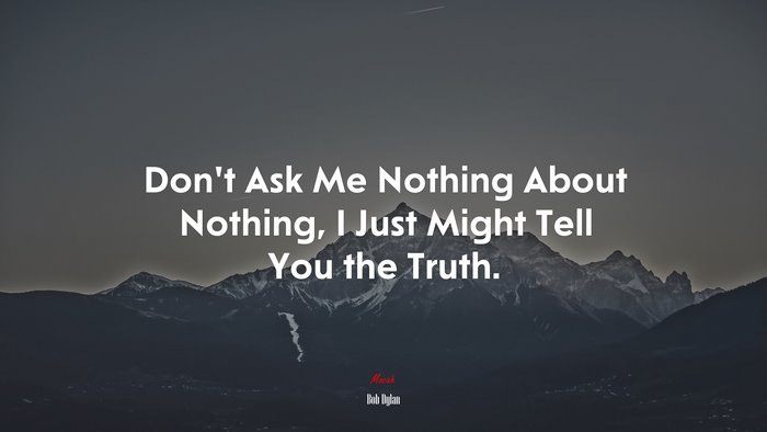 Don’t Ask Me Nothing About Nothing, I Just Might Tell You the Truth. | Bob Dylan quote