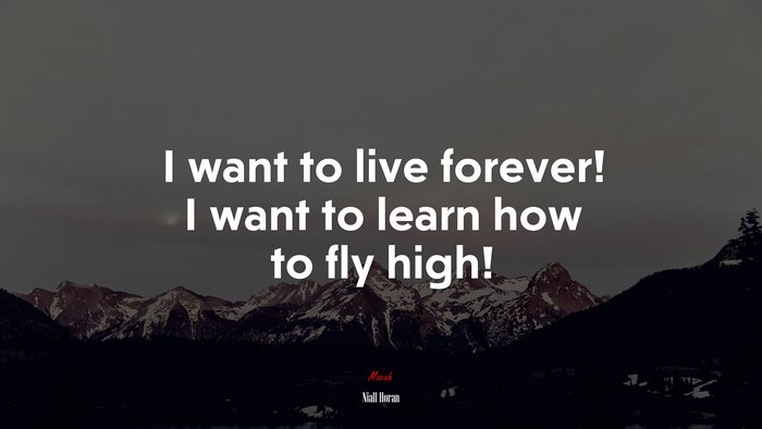 I want to live forever! I want to learn how to fly high! | Niall Horan quote