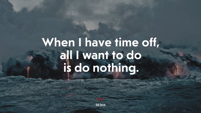 When I have time off, all I want to do is do nothing. | Niall Horan quote