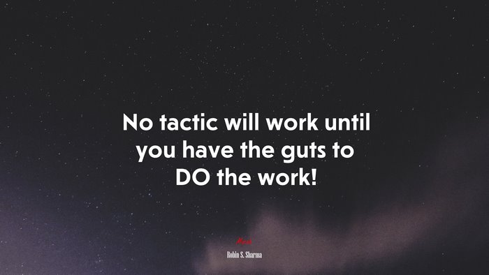 No tactic will work until you have the guts to DO the work! | Robin S. Sharma quote