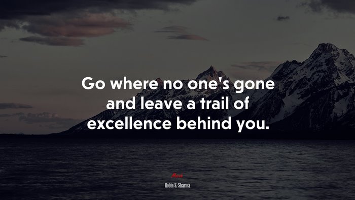 Go where no one’s gone and leave a trail of excellence behind you. | Robin S. Sharma quote
