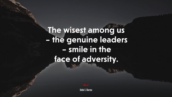 The wisest among us – the genuine leaders – smile in the face of adversity. | Robin S. Sharma quote