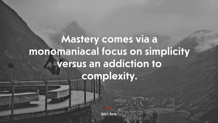 Mastery comes via a monomaniacal focus on simplicity versus an addiction to complexity. | Robin S. Sharma quote