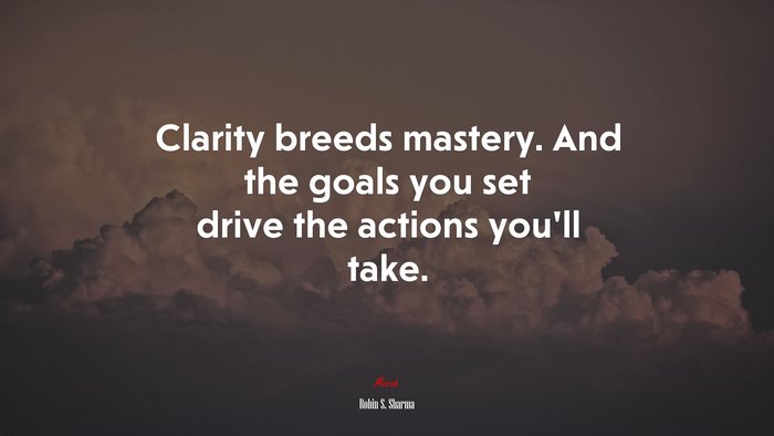 Clarity breeds mastery. And the goals you set drive the actions you’ll take. | Robin S. Sharma quote