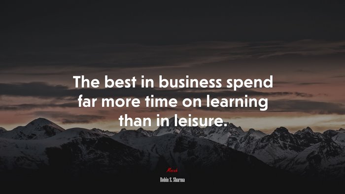 The best in business spend far more time on learning than in leisure. | Robin S. Sharma quote