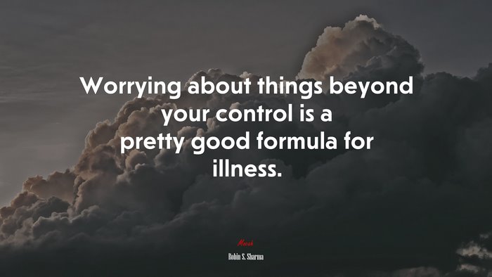 Worrying about things beyond your control is a pretty good formula for illness. | Robin S. Sharma quote