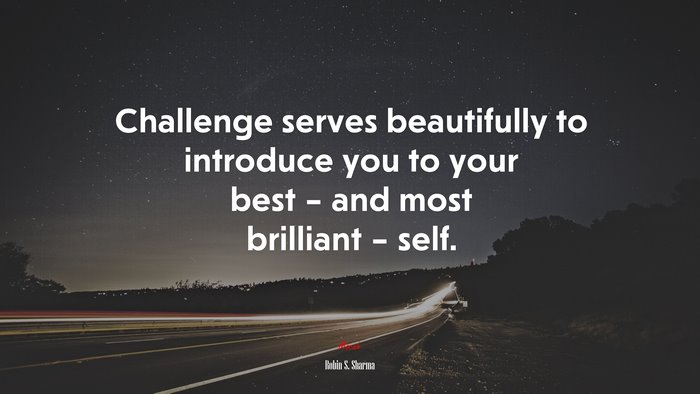 Challenge serves beautifully to introduce you to your best – and most brilliant – self. | Robin S. Sharma quote