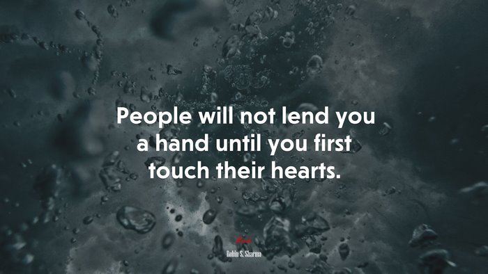 People will not lend you a hand until you first touch their hearts. | Robin S. Sharma quote