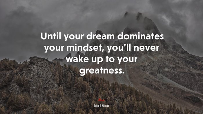 Until your dream dominates your mindset, you’ll never wake up to your greatness. | Robin S. Sharma quote