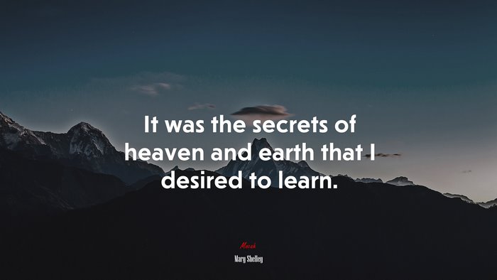 It was the secrets of heaven and earth that I desired to learn. | Mary Shelley quote