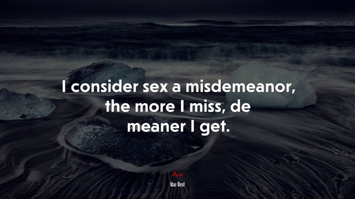 I consider sex a misdemeanor, the more I miss, de meaner I get. | Mae West quote