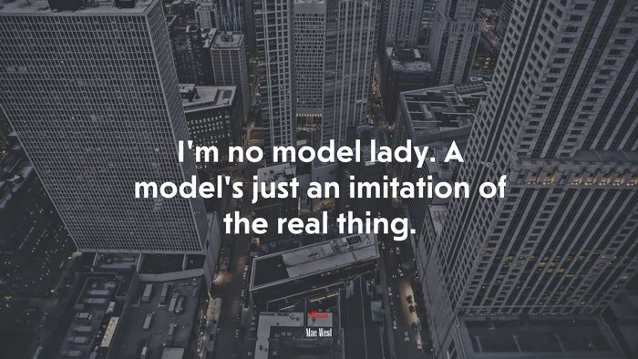 I’m no model lady. A model’s just an imitation of the real thing. | Mae West quote