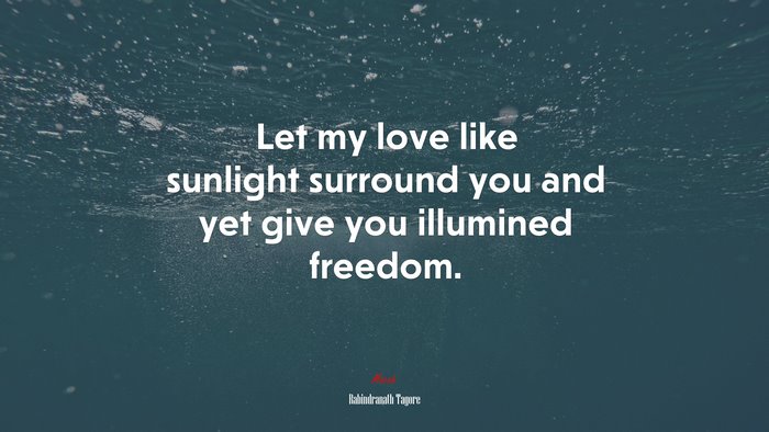 Let my love like sunlight surround you and yet give you illumined freedom. | Rabindranath Tagore quote