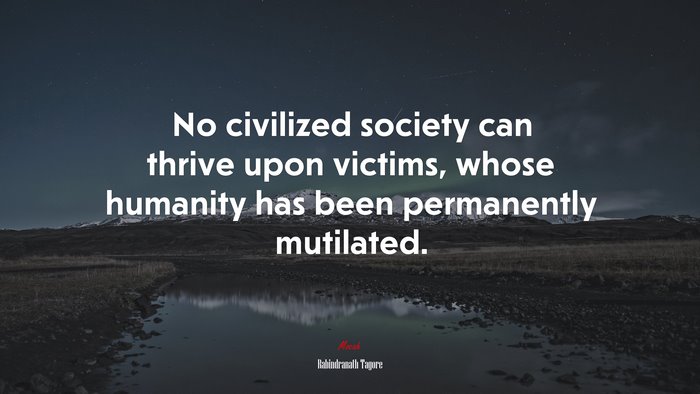 No civilized society can thrive upon victims, whose humanity has been permanently mutilated. | Rabindranath Tagore quote