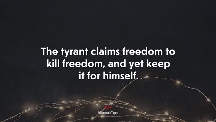 The tyrant claims freedom to kill freedom, and yet keep it for himself. | Rabindranath Tagore quote