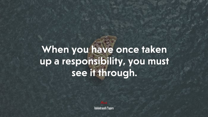 When you have once taken up a responsibility, you must see it through. | Rabindranath Tagore quote