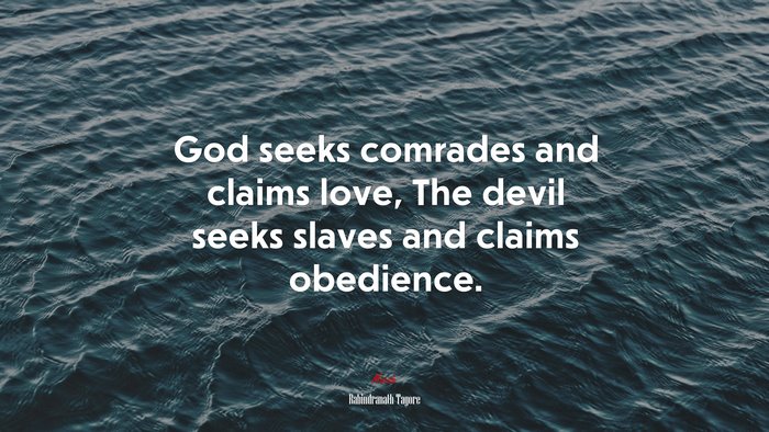 God seeks comrades and claims love, The devil seeks slaves and claims obedience. | Rabindranath Tagore quote
