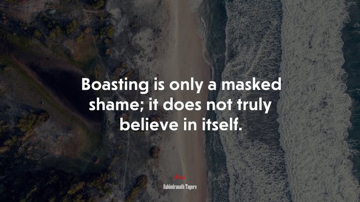 Boasting is only a masked shame; it does not truly believe in itself. | Rabindranath Tagore quote