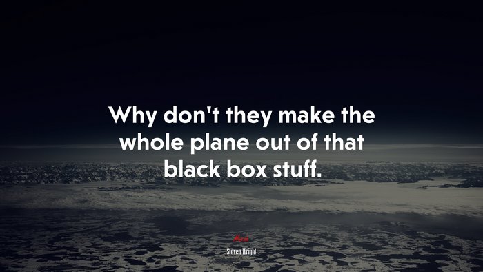 Why don’t they make the whole plane out of that black box stuff. | Steven Wright quote