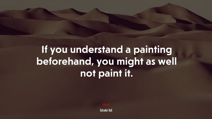 If you understand a painting beforehand, you might as well not paint it. | Salvador Dalí quote