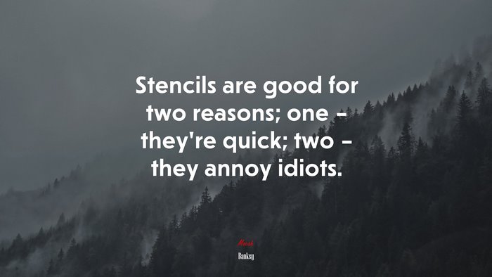 Stencils are good for two reasons; one – they’re quick; two – they annoy idiots. | Banksy quote