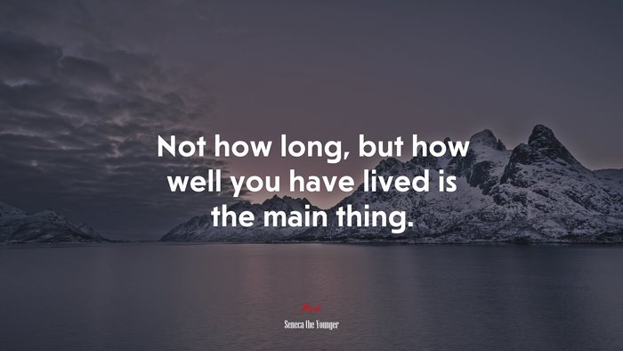 Not how long, but how well you have lived is the main thing. | Seneca the Younger quote