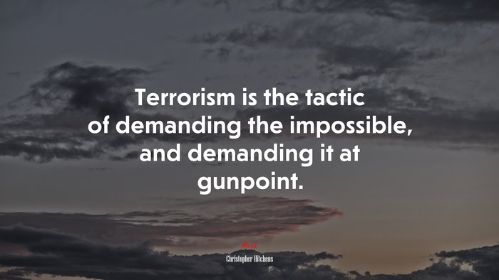 Terrorism is the tactic of demanding the impossible, and demanding it at gunpoint. | Christopher Hitchens quote