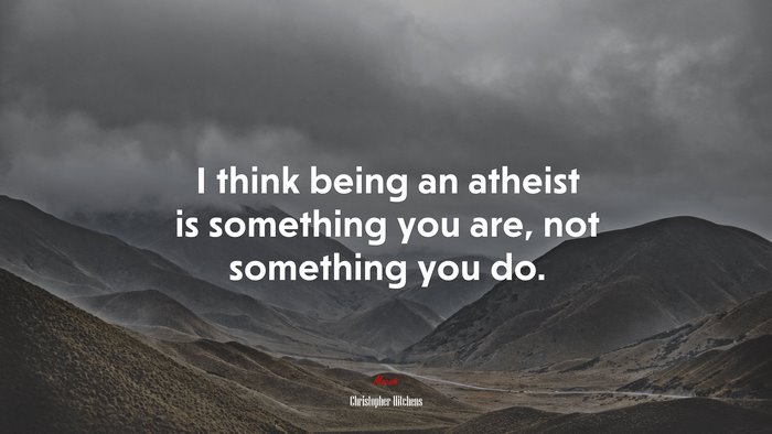 I think being an atheist is something you are, not something you do. | Christopher Hitchens quote