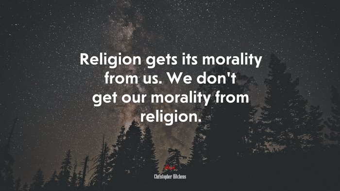 Religion gets its morality from us. We don’t get our morality from religion. | Christopher Hitchens quote