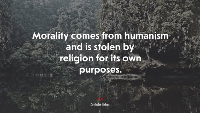 Morality comes from humanism and is stolen by religion for its own purposes. | Christopher Hitchens quote