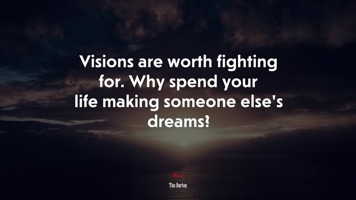 Visions are worth fighting for. Why spend your life making someone else’s dreams? | Tim Burton quote