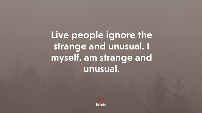 Live people ignore the strange and unusual. I myself, am strange and unusual. | Tim Burton quote