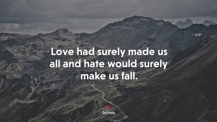 Love had surely made us all and hate would surely make us fall. | Elvis Presley quote