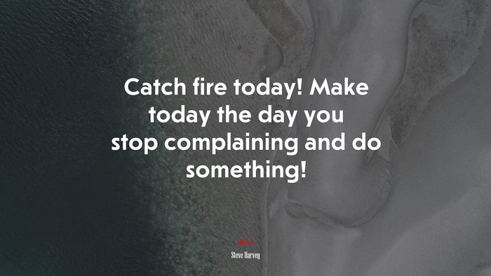Catch fire today! Make today the day you stop complaining and do something! | Steve Harvey quote