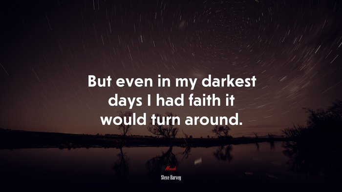 But even in my darkest days I had faith it would turn around. | Steve Harvey quote