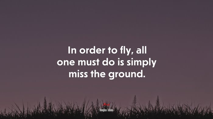 In order to fly, all one must do is simply miss the ground. | Douglas Adams quote